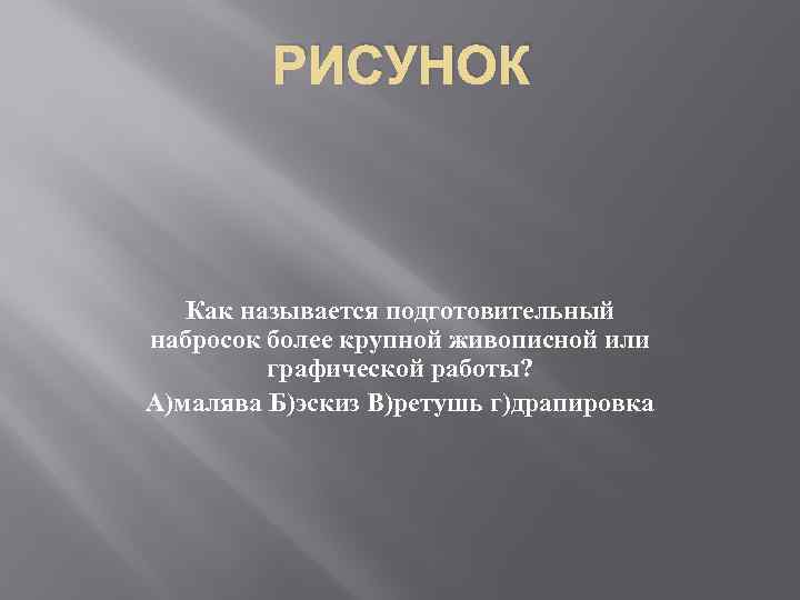 РИСУНОК Как называется подготовительный набросок более крупной живописной или графической работы? А)малява Б)эскиз В)ретушь