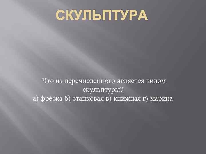 СКУЛЬПТУРА Что из перечисленного является видом скульптуры? а) фреска б) станковая в) книжная г)