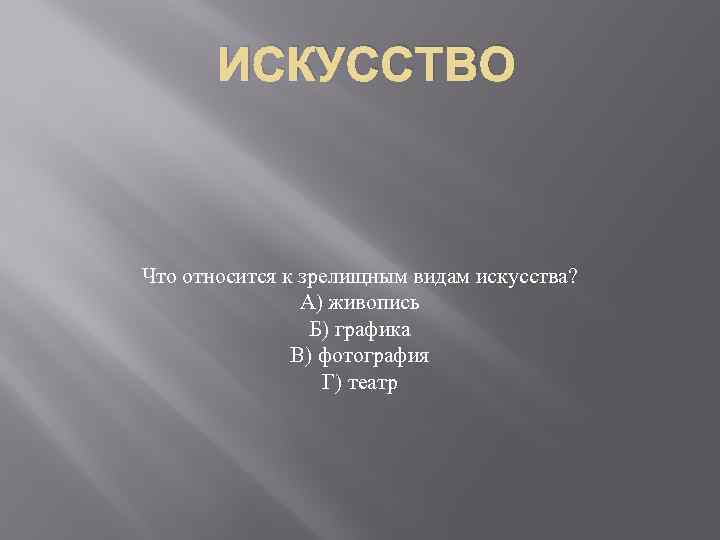 ИСКУССТВО Что относится к зрелищным видам искусства? А) живопись Б) графика В) фотография Г)