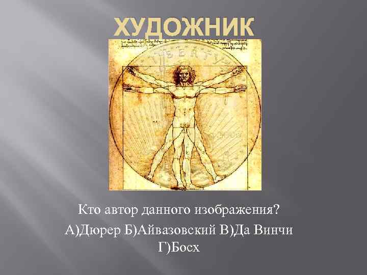 ХУДОЖНИК Кто автор данного изображения? А)Дюрер Б)Айвазовский В)Да Винчи Г)Босх 