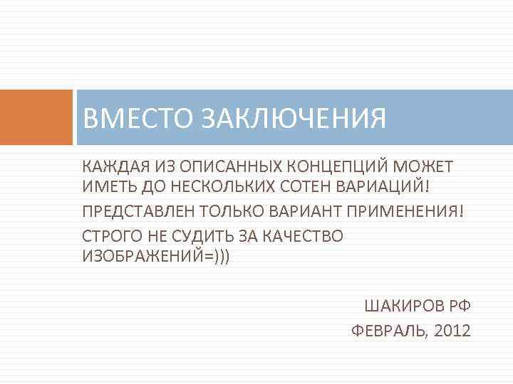 ВМЕСТО ЗАКЛЮЧЕНИЯ КАЖДАЯ ИЗ ОПИСАННЫХ КОНЦЕПЦИЙ МОЖЕТ ИМЕТЬ ДО НЕСКОЛЬКИХ СОТЕН ВАРИАЦИЙ! ПРЕДСТАВЛЕН ТОЛЬКО