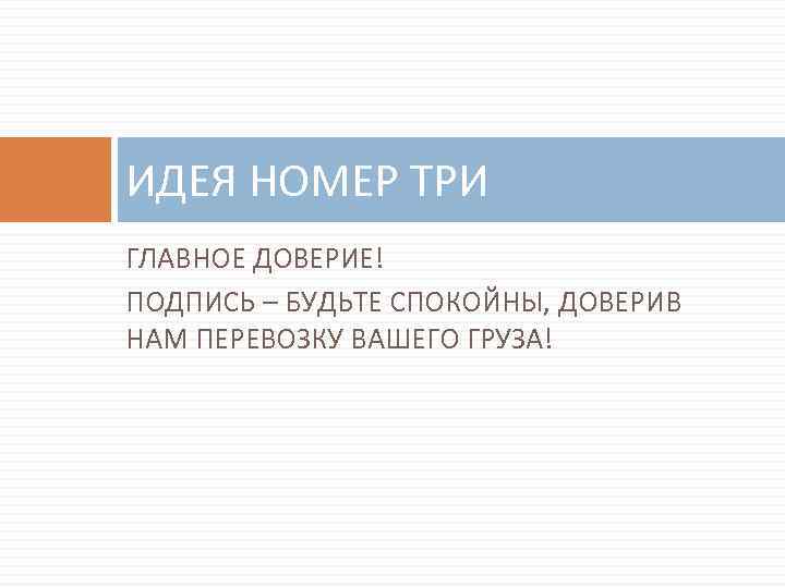 ИДЕЯ НОМЕР ТРИ ГЛАВНОЕ ДОВЕРИЕ! ПОДПИСЬ – БУДЬТЕ СПОКОЙНЫ, ДОВЕРИВ НАМ ПЕРЕВОЗКУ ВАШЕГО ГРУЗА!