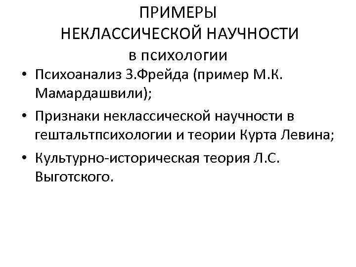 ПРИМЕРЫ НЕКЛАССИЧЕСКОЙ НАУЧНОСТИ в психологии • Психоанализ З. Фрейда (пример М. К. Мамардашвили); •