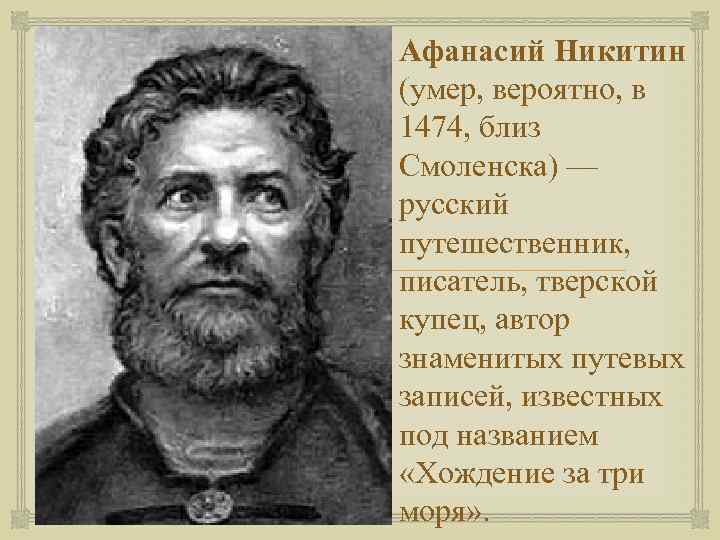  Афанасий Никитин (умер, вероятно, в 1474, близ Смоленска) — русский путешественник, писатель, тверской