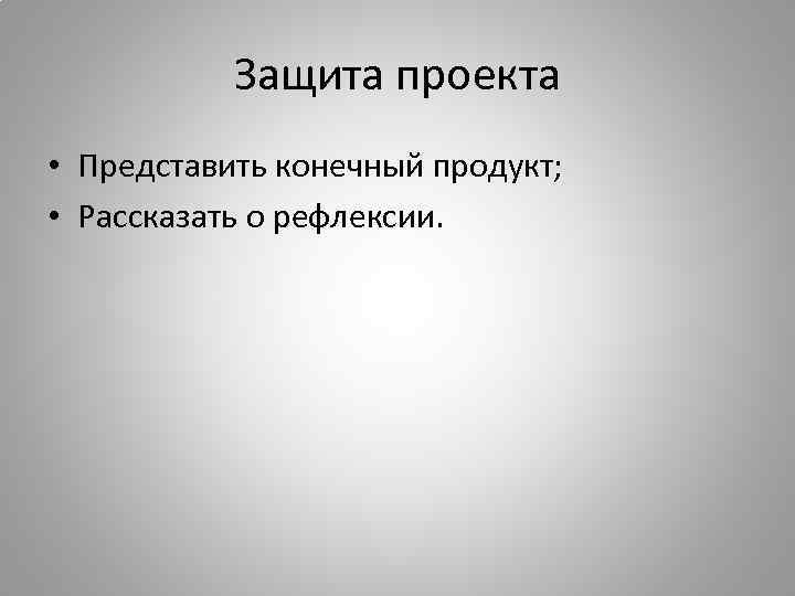 Защита проекта • Представить конечный продукт; • Рассказать о рефлексии. 