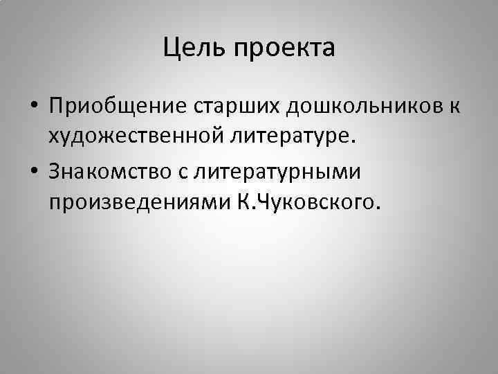 Цель проекта • Приобщение старших дошкольников к художественной литературе. • Знакомство с литературными произведениями