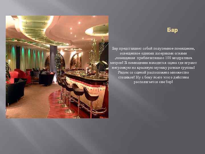 Бар представляет собой полутемное помещение, освещенное одними лазерными огнями , помещение приблезительно 100 квадратных