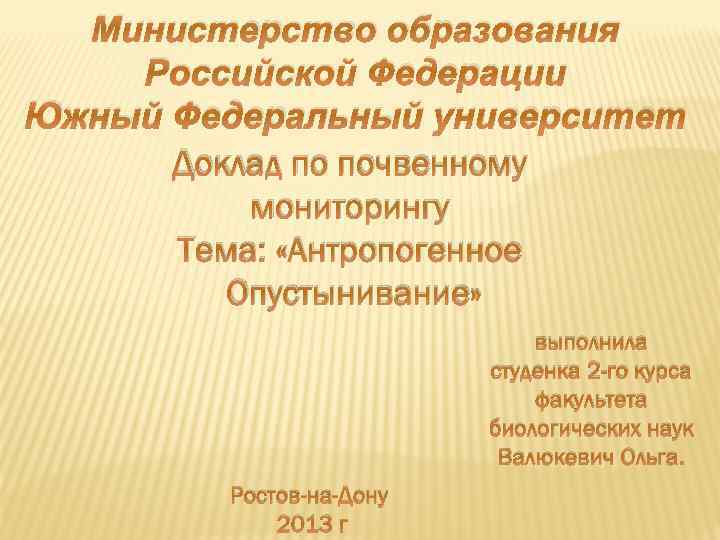 Министерство образования Российской Федерации Южный Федеральный университет Доклад по почвенному мониторингу Тема: «Антропогенное Опустынивание»