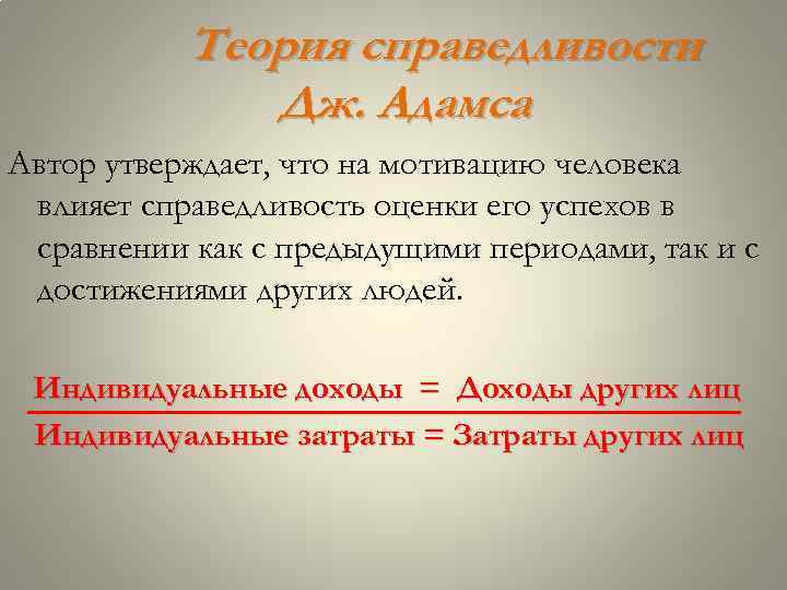 Теория справедливости Дж. Адамса Автор утверждает, что на мотивацию человека влияет справедливость оценки его