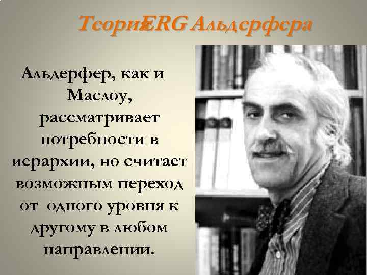 Теория ERG Альдерфера Альдерфер, как и Маслоу, рассматривает потребности в иерархии, но считает возможным