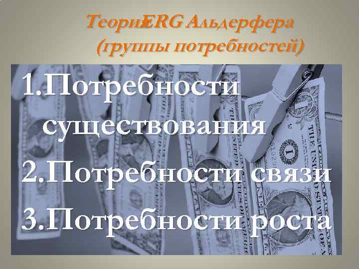 Теория ERG Альдерфера (группы потребностей) 1. Потребности существования 2. Потребности связи 3. Потребности роста