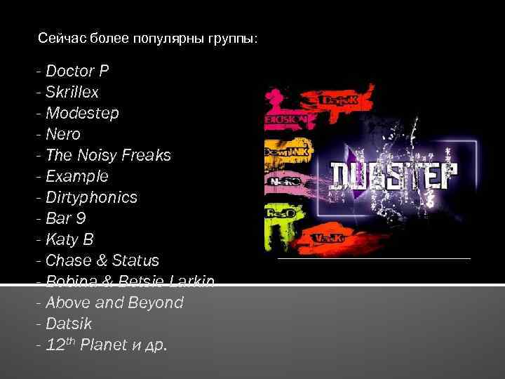 Сейчас более популярны группы: - Doctor P - Skrillex - Modestep - Nero -