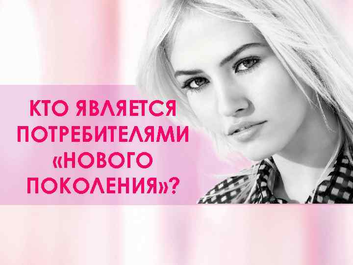 КТО ЯВЛЯЕТСЯ ПОТРЕБИТЕЛЯМИ «НОВОГО ПОКОЛЕНИЯ» ? 
