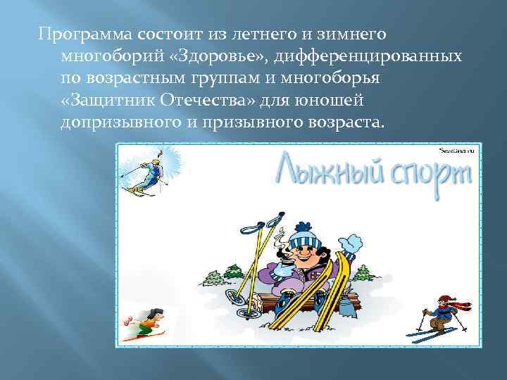 Программа состоит из летнего и зимнего многоборий «Здоровье» , дифференцированных по возрастным группам и