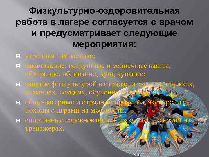 Физкультурно-оздоровительная работа в лагере согласуется с врачом и предусматривает следующие мероприятия: утренняя гимнастика; закаливание: