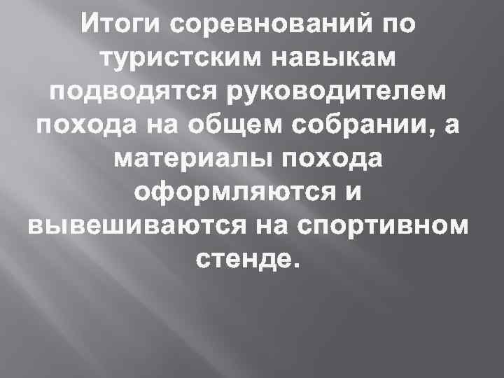 Итоги соревнований по туристским навыкам подводятся руководителем похода на общем собрании, а материалы похода