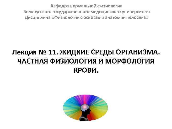 Кафедра нормальной физиологии Белорусского государственного медицинского университета Дисциплина «Физиология с основами анатомии человека» Лекция