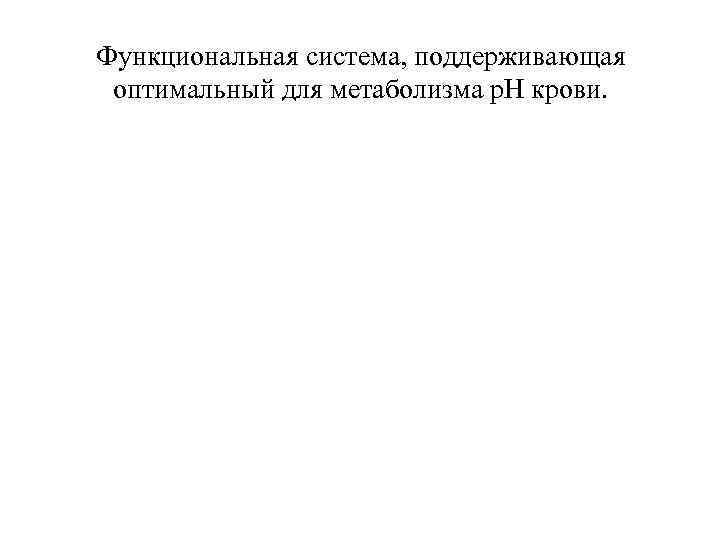 Функциональная система, поддерживающая оптимальный для метаболизма р. Н крови. 