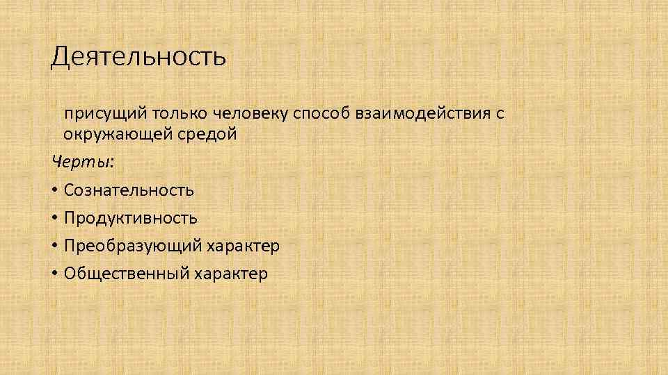 Деятельность присущий только человеку способ взаимодействия с окружающей средой Черты: • Сознательность • Продуктивность