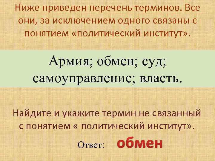 Ниже приведен перечень терминов. Все они, за исключением одного связаны с понятием «политический институт»