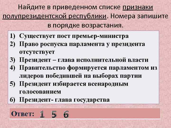 Найдите в приведенном списке признаки полупрезидентской республики. Номера запишите в порядке возрастания. 1) Существует