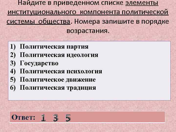 Найдите в приведенном списке элементы институционального компонента политической системы общества. Номера запишите в порядке