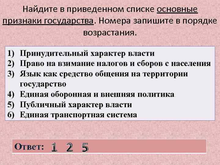 Найдите в приведенном списке основные признаки государства. Номера запишите в порядке возрастания. 1) Принудительный