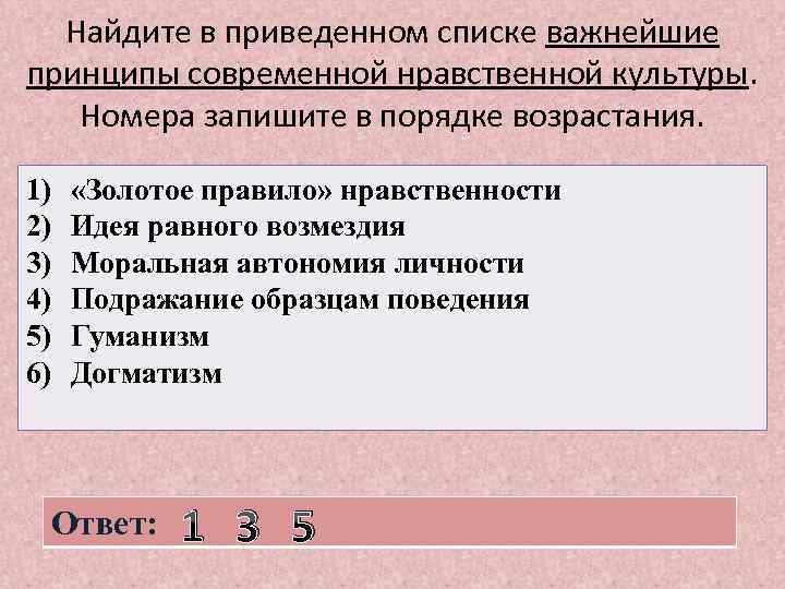 Найдите в приведенном списке важнейшие принципы современной нравственной культуры. Номера запишите в порядке возрастания.