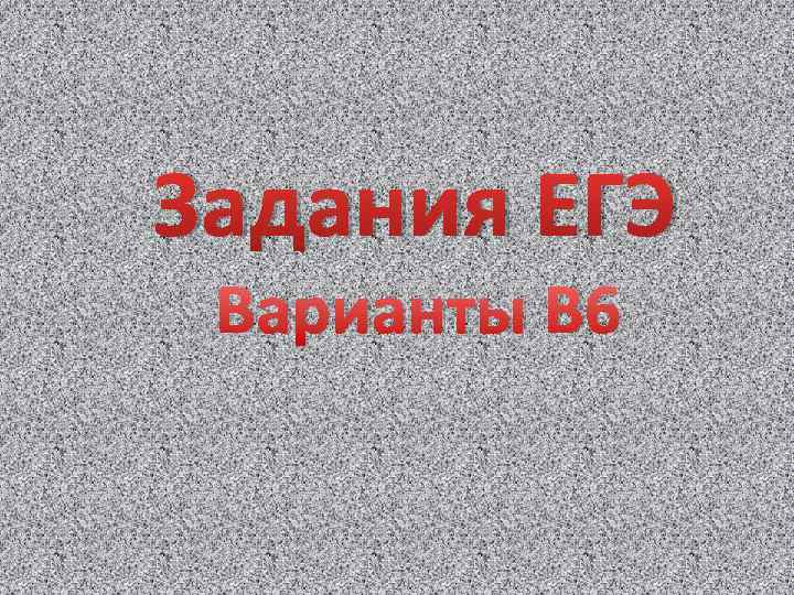 Задания ЕГЭ Варианты В 6 