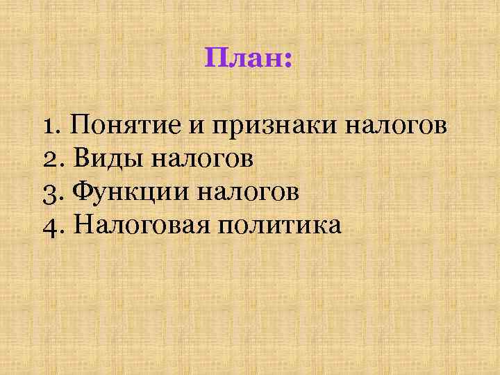 План: 1. Понятие и признаки налогов 2. Виды налогов 3. Функции налогов 4. Налоговая