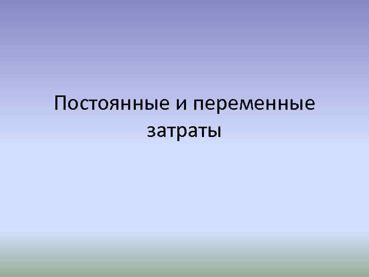 Постоянные и переменные затраты 