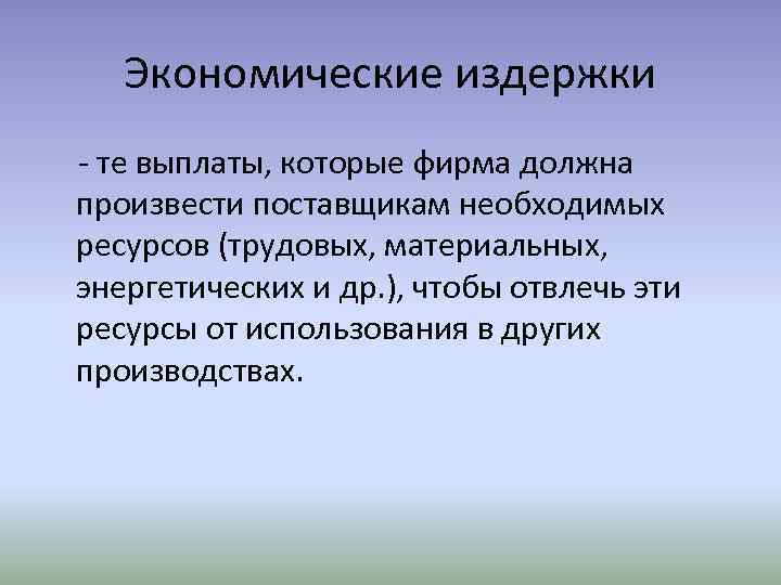 Экономические издержки - те выплаты, которые фирма должна произвести поставщикам необходимых ресурсов (трудовых, материальных,