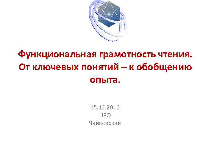 Функциональная грамотность чтения. От ключевых понятий – к обобщению опыта. 15. 12. 2016 ЦРО