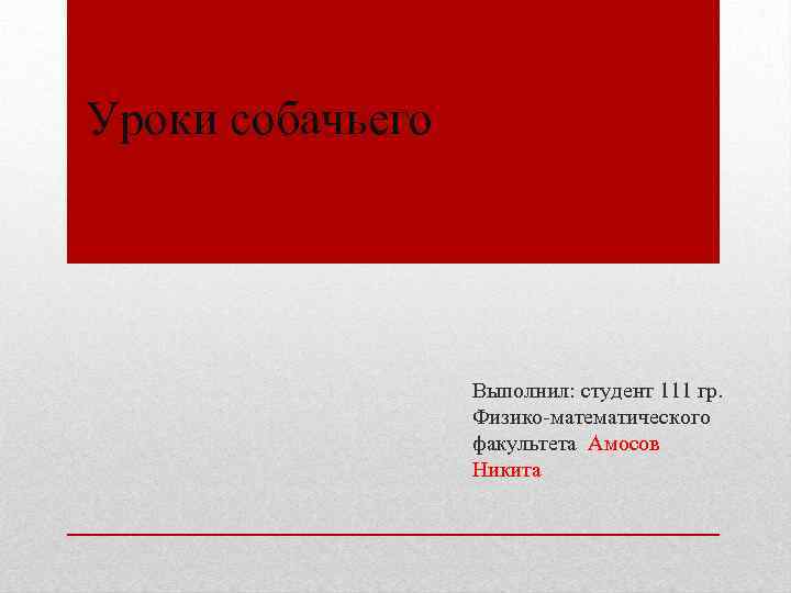 Уроки собачьего Выполнил: студент 111 гр. Физико-математического факультета Амосов Никита 