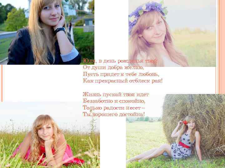 Юля, в день рожденья твой От души добра желаю, Пусть придет к тебе любовь,