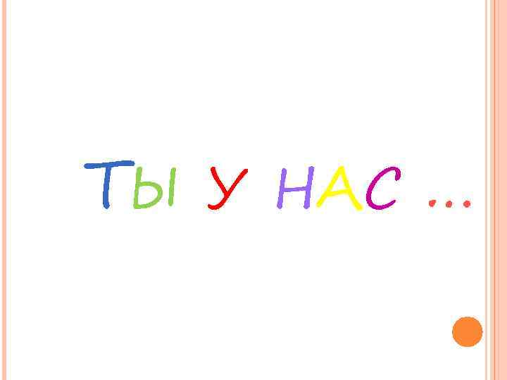 ТЫ У НАС … 