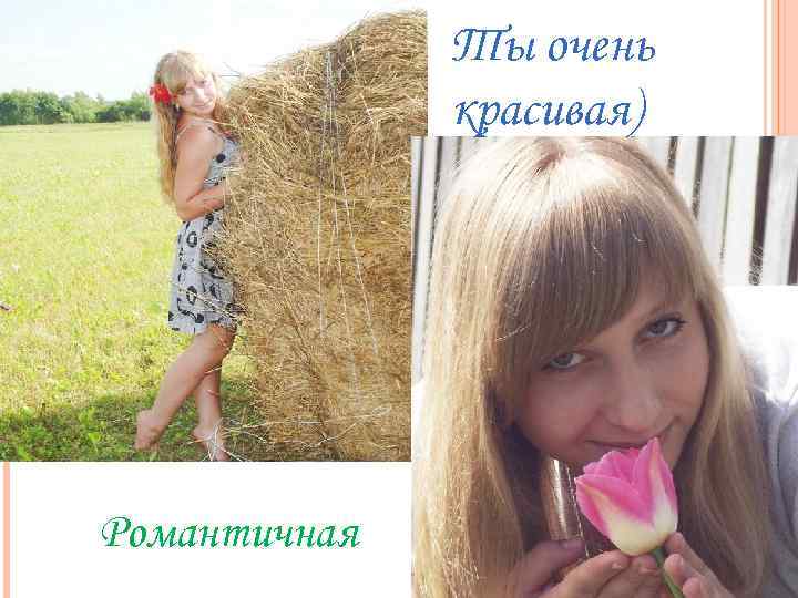 Ты очень красивая) Романтичная 