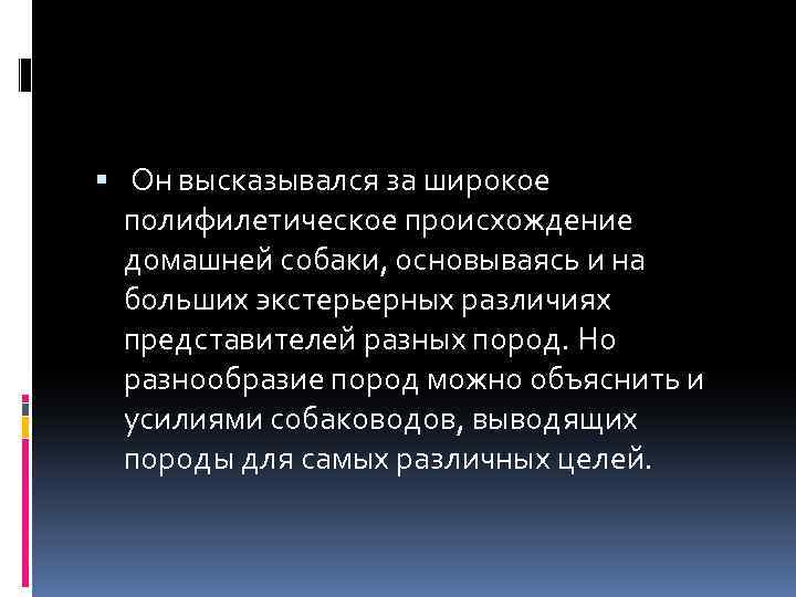  Он высказывался за широкое полифилетическое происхождение домашней собаки, основываясь и на больших экстерьерных