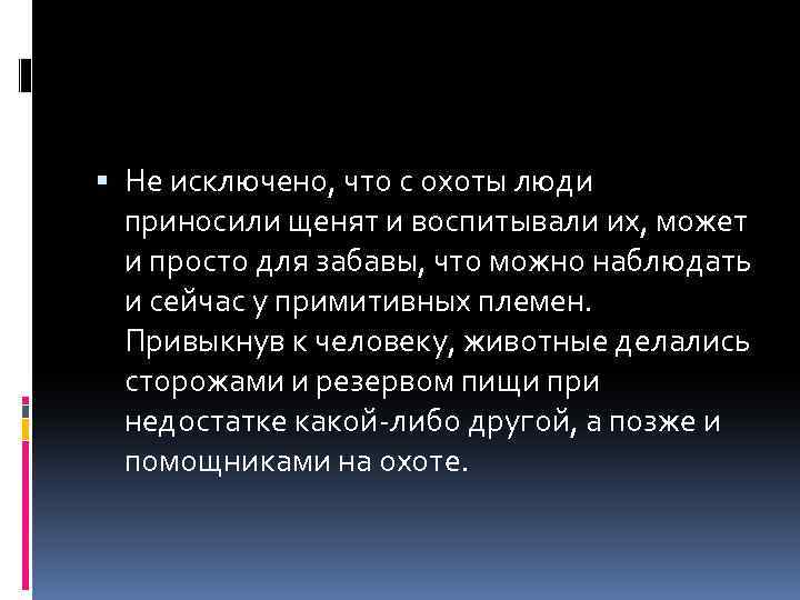  Не исключено, что с охоты люди приносили щенят и воспитывали их, может и