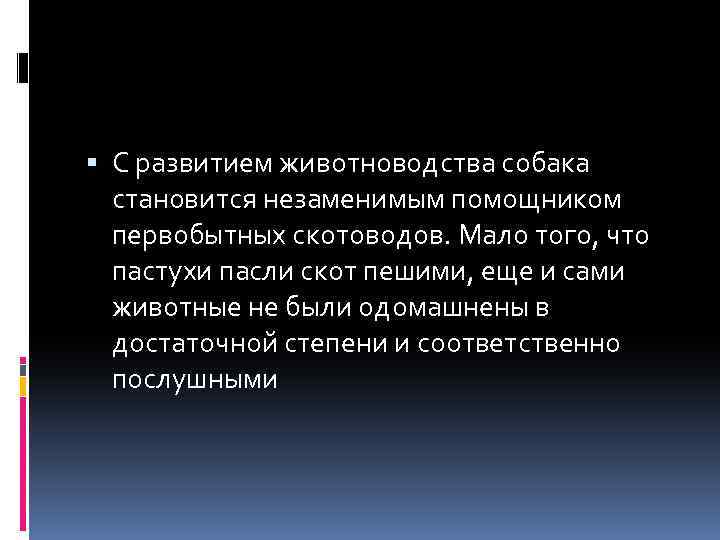  С развитием животноводства собака становится незаменимым помощником первобытных скотоводов. Мало того, что пастухи