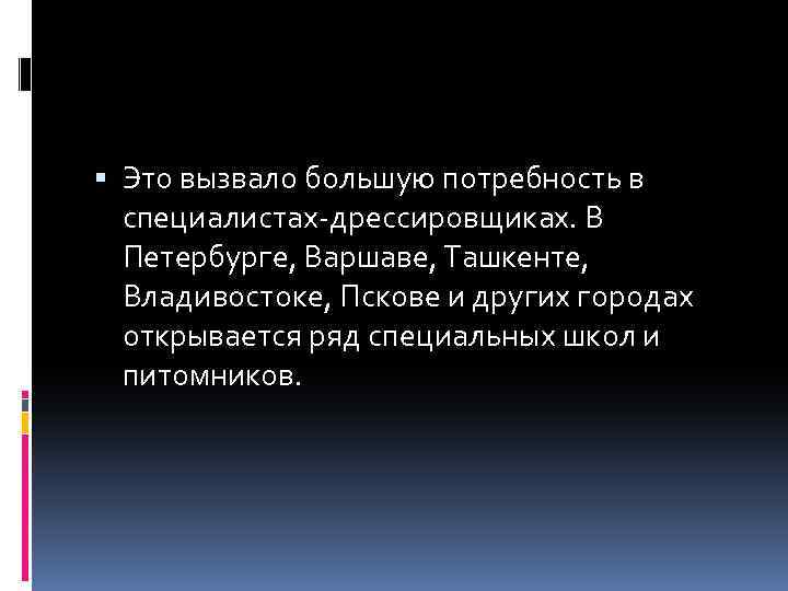  Это вызвало большую потребность в специалистах-дрессировщиках. В Петербурге, Варшаве, Ташкенте, Владивостоке, Пскове и