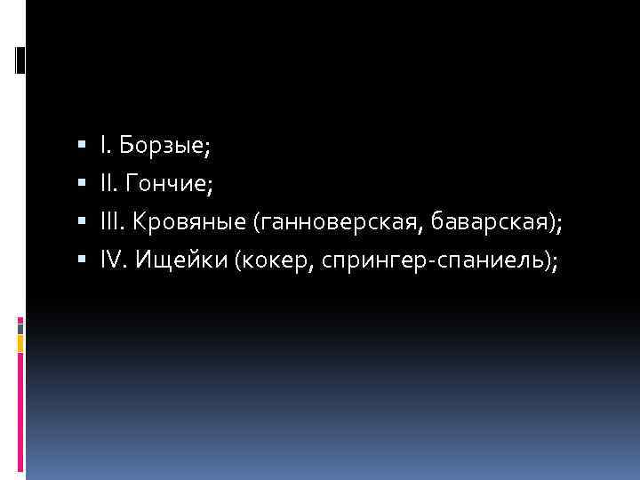  I. Борзые; II. Гончие; III. Кровяные (ганноверская, баварская); IV. Ищейки (кокер, спрингер-спаниель); 