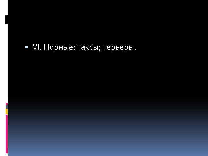  VI. Норные: таксы; терьеры. 