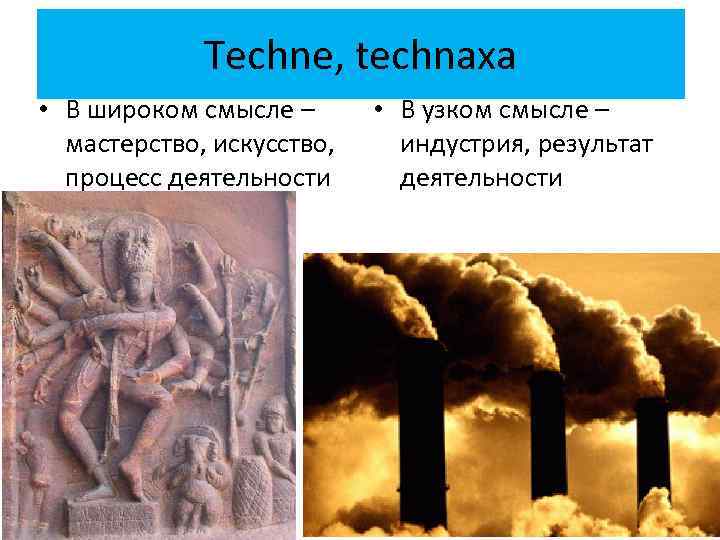 Techne, technaxa • В широком смысле – мастерство, искусство, процесс деятельности • В узком