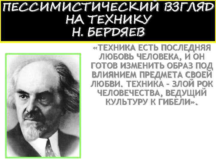 ПЕССИМИСТИЧЕСКИЙ ВЗГЛЯД НА ТЕХНИКУ Н. БЕРДЯЕВ «ТЕХНИКА ЕСТЬ ПОСЛЕДНЯЯ ЛЮБОВЬ ЧЕЛОВЕКА, И ОН ГОТОВ