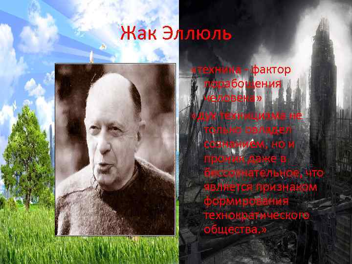 Жак Эллюль «техника - фактор порабощения человека» «дух техницизма не только овладел сознанием, но