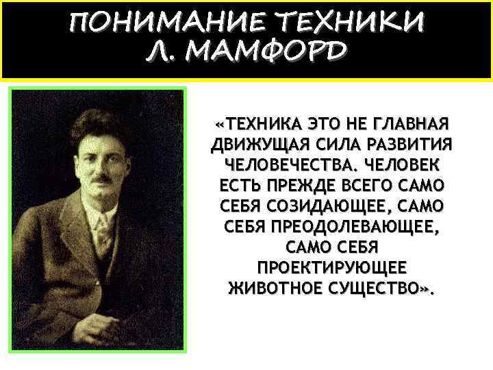 ПОНИМАНИЕ ТЕХНИКИ Л. МАМФОРД «ТЕХНИКА ЭТО НЕ ГЛАВНАЯ ДВИЖУЩАЯ СИЛА РАЗВИТИЯ ЧЕЛОВЕЧЕСТВА. ЧЕЛОВЕК ЕСТЬ