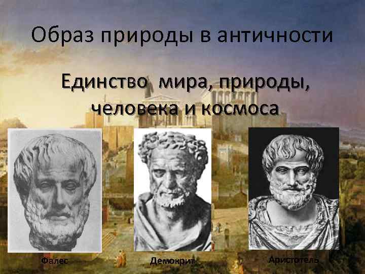 Образ природы в античности Единство мира, природы, человека и космоса Фалес Демокрит Аристотель 