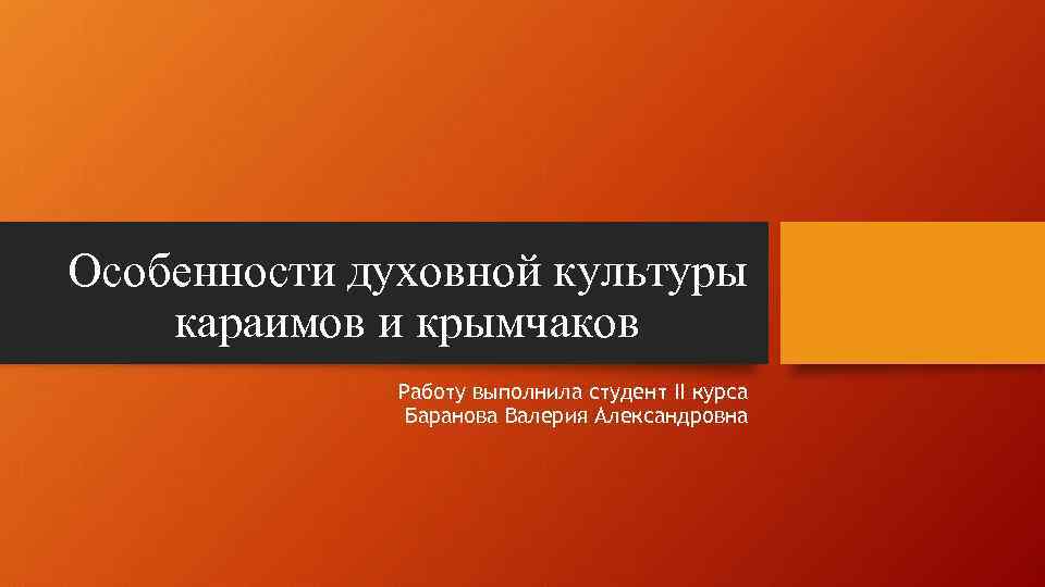 Особенности духовной культуры караимов и крымчаков Работу выполнила студент II курса Баранова Валерия Александровна