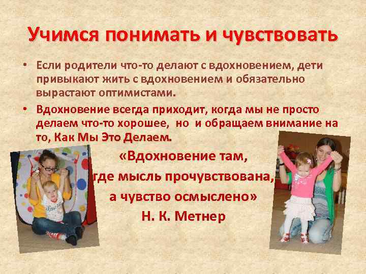 Учимся понимать и чувствовать • Если родители что-то делают с вдохновением, дети привыкают жить